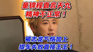 童锦程直言天九精神不正常!被志龙气恼加上提车失败直接玉玉_虎牙直播_huya