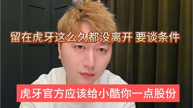 虎牙官方预告给小酷你一点股份？留在虎牙这么久都没离开，要谈条件？