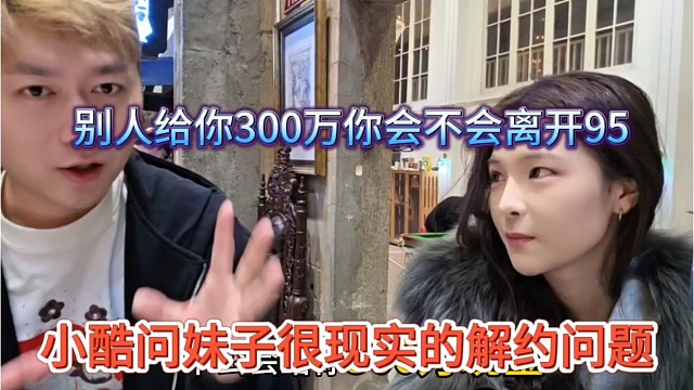 小酷问妹子很现实的解约问题，别人给你300万离开1995