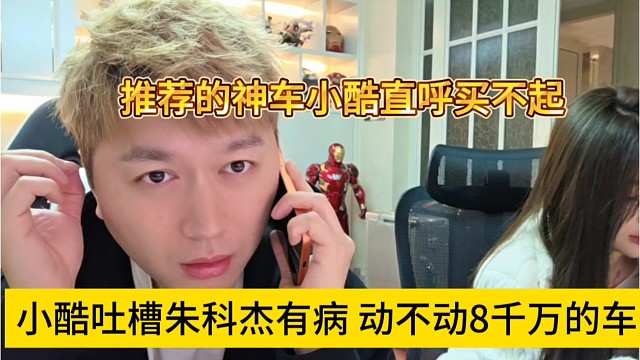 小酷吐槽朱科杰动不动八千万的车，我哪里买得起啊