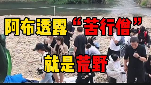 阿布透露此次“苦行僧”其实就是荒野，主播们听到后估计会崩溃！