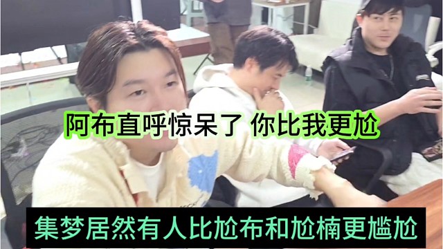 集梦居然有人比尬布和尬楠更尴尬，阿布直呼惊呆了，你比我更尬