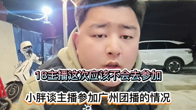18主播这次应该不会去参加，小胖谈主播参加广州团播的情况！