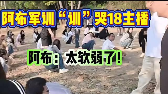 阿布军训“训”哭18主播，随后吐槽太软弱！
