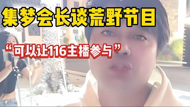 集梦会长称可以让116主播参加次荒野，但是要给观众新鲜感！