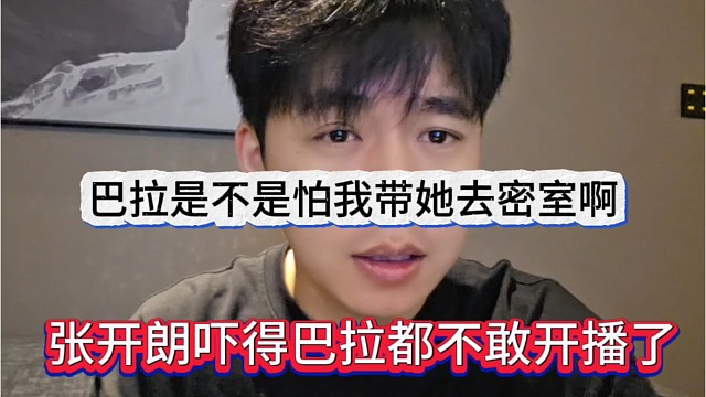 张开朗吓得巴拉都不敢开播了，巴拉是不是怕我带她去密室啊