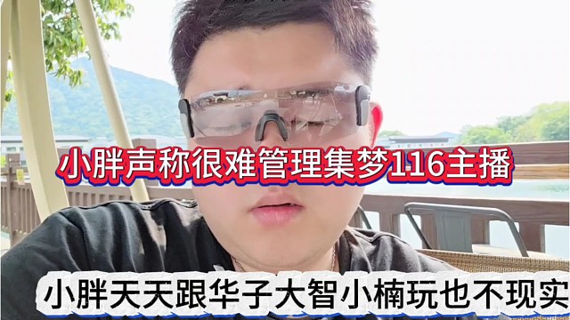 小胖天天跟华子大智小楠玩也不现实，小胖声称很难管理好集梦116主播