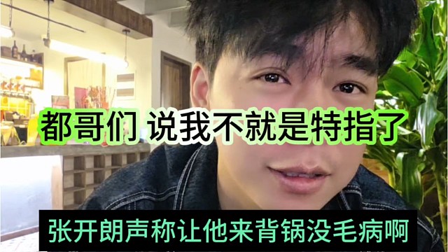 张开朗声称让他来背锅没毛病啊，都哥们，说我不就是特指了吗