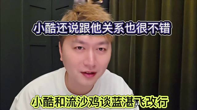 小酷和鸡哥谈蓝战飞改行，小酷还说跟他关系好很不错