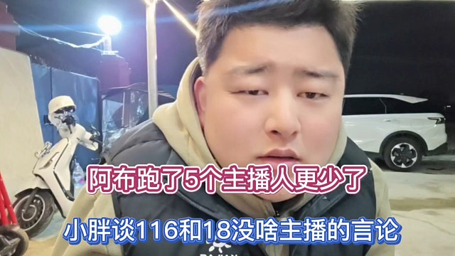阿布跑了5个主播人更少了，小胖谈116和18没啥主播的言论！