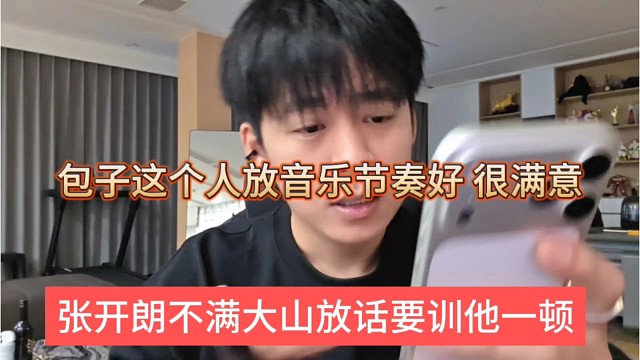 张开朗不满大山要训他一顿？包子这个人放音乐节奏可以 很满意