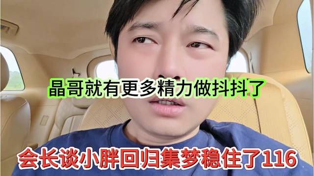 会长谈小胖回归集梦稳住了116，晶哥就有更多精力去做抖抖了