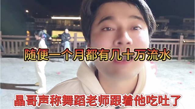 晶哥声称舞蹈老师跟着他吃吐了，随便一个月都几十万流水