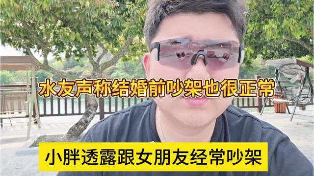 小胖透露女朋友经常吵架，水友声称婚前吵架很正常