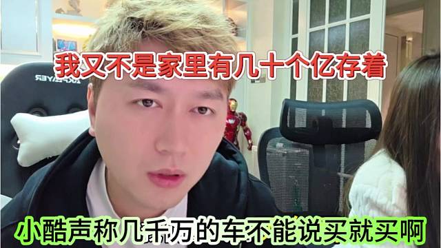 小酷声称几千万的车不能说买就买啊，我又不是家里有几十个亿存着