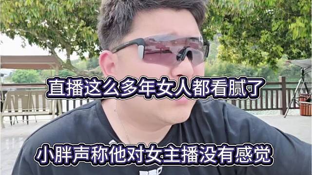 小胖声称他对女主播没啥感觉，直播这么多年女人都看腻了