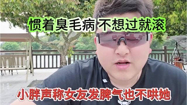 小胖声称女朋友发脾气也不哄她，惯着她臭毛病，不想过就滚