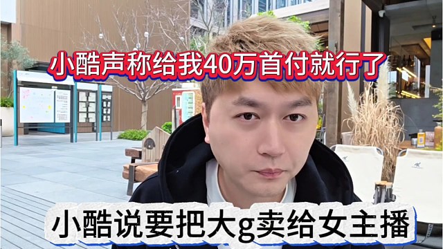 小酷说要把大g卖给女主播，小酷声称给我40万首付就行