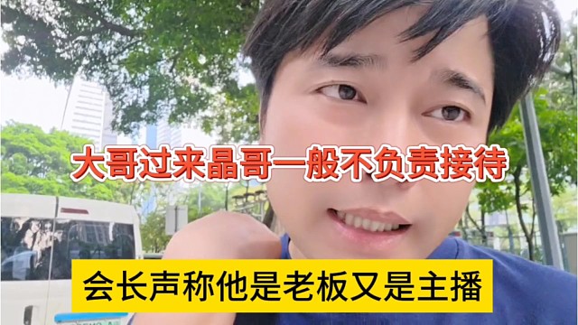 会长声称他是老板又是主播，大哥过来我一般不负责接待