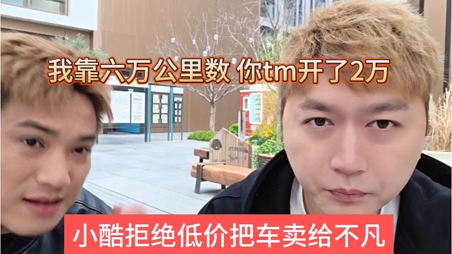 小酷拒绝低价把车卖给不凡，我靠六万公里数你tm开了2万