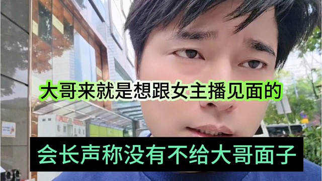 会长声称没有不给大哥面子，大哥本来就是想跟女主播见面