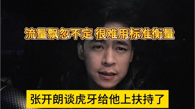 张开朗谈虎牙给他上扶持了，流量飘忽不定，很难用标准来衡量