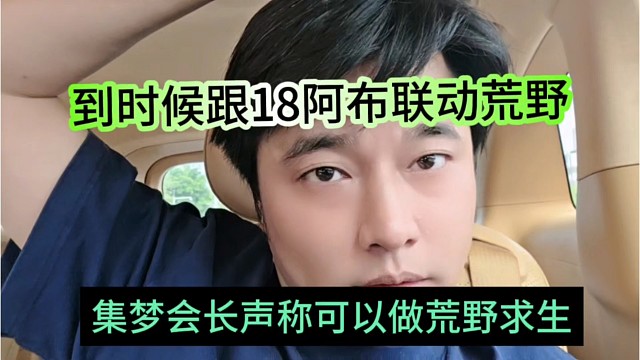 集梦会长声称可以做荒野求生，到时候安排阿布联动