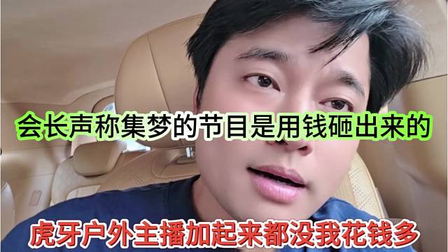 虎牙户外主播加起来都没我花钱多，会长声称集梦的节目是用钱砸出来的
