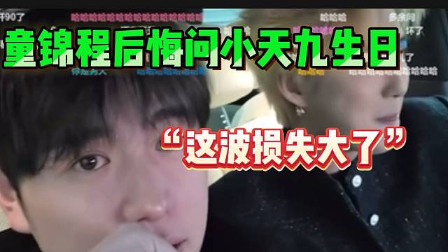 童锦程后悔问小天九生日，“这波损失严重”！