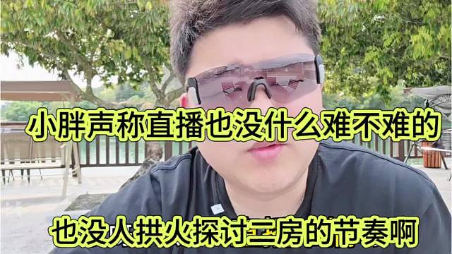 小胖声称直播也没什么难不难的，也没人拱火探讨二房节奏啊