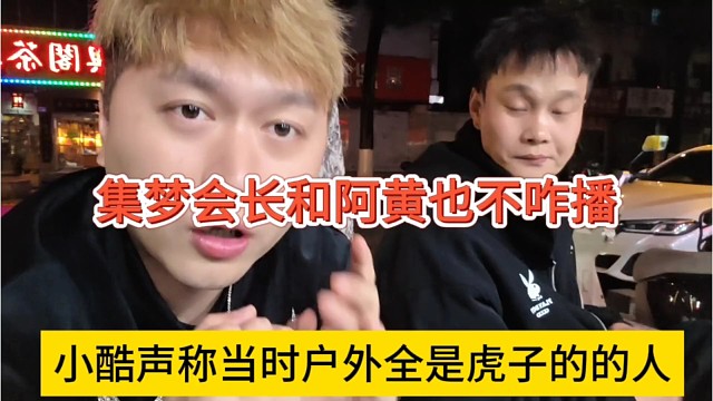 小酷声称户外全是虎子的人，集梦会长和阿黄也不咋播
