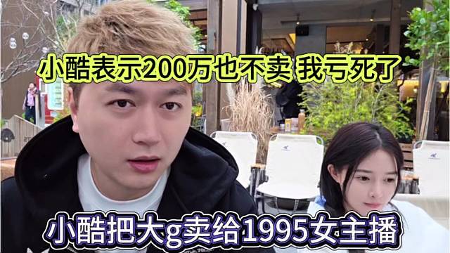 小酷表示200万也不卖我亏死了，小酷把大g卖给1995女主播
