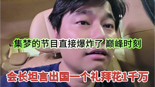 会长坦言出国一个礼拜花一千万，集梦的节目不得爆炸 巅峰时刻