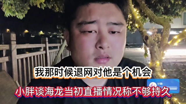 我那时候退网对他是个机会，小胖谈海龙当初直播情况称不够持久！