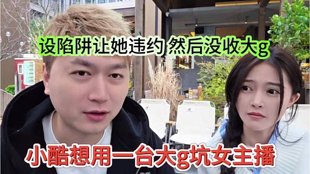 小酷想用一台大g坑女主播，设陷阱让她违约，然后没收大g