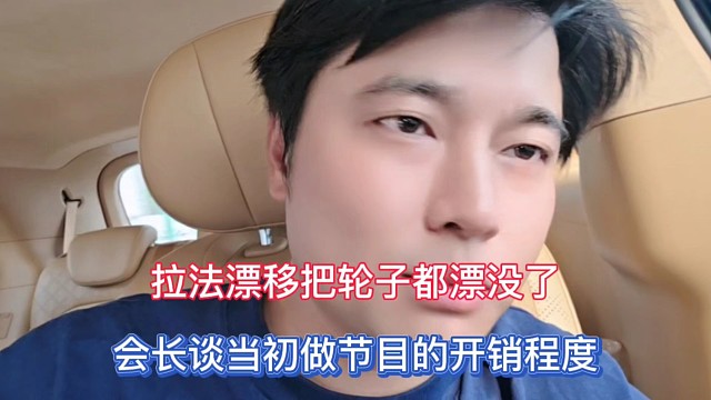 拉法漂移把轮子都漂没了，会长谈当初做节目的开销程度！