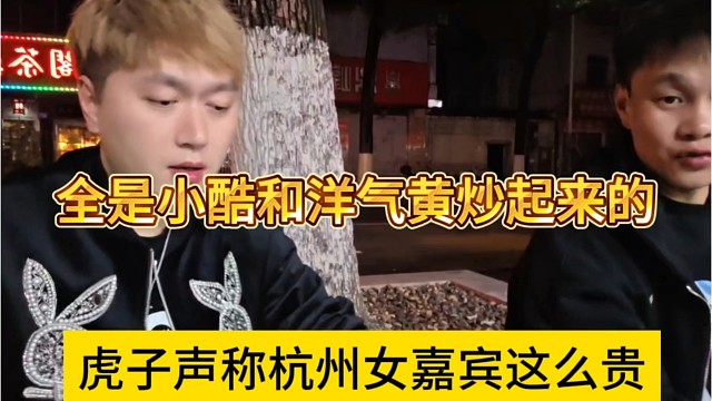 虎子声称杭州女嘉宾这么贵，全是小酷和洋气黄炒起来的
