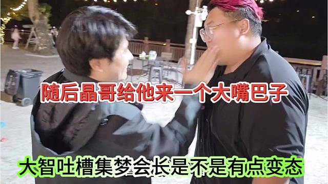 大智吐槽集梦会长是不是有点变态，晶哥随后给他来一个大嘴巴子