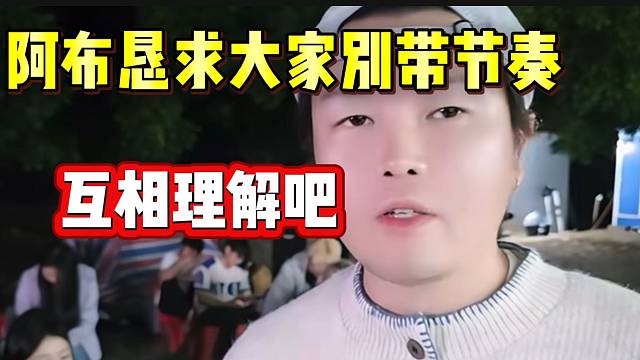 阿布解开直播间所有“黑粉”后，恳求大家别带节奏！