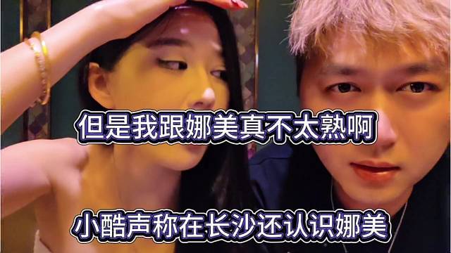 小酷声称在长沙还认识娜美，只是跟娜美不太熟而已