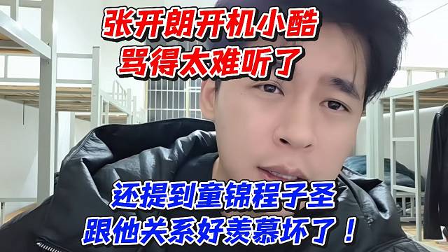 张开朗开机小酷骂得太难听了！还提到童锦程子圣跟他关系好羡慕坏了！