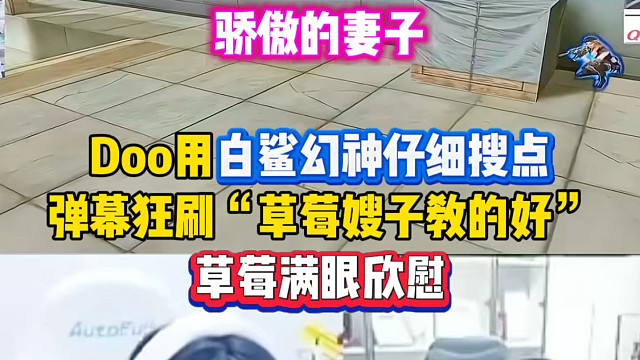 Doo用白鲨幻神仔细搜点，弹幕狂刷“草莓嫂子教的好”，这点都搜实在太细节了！草莓满眼欣慰乐开花太甜了