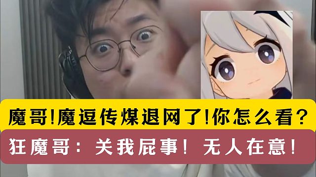 魔哥！魔逗传煤删视频退网了！狂魔哥：关我屁事！无人在意！