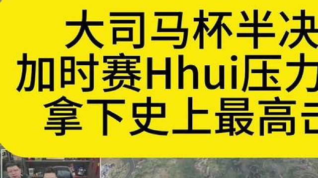 大司马杯半决赛，Hhui拿下史上最高击杀！