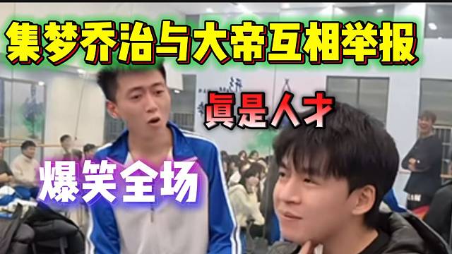 集梦乔治与大帝互相举报引全场爆笑，“ZKL只招人才”！