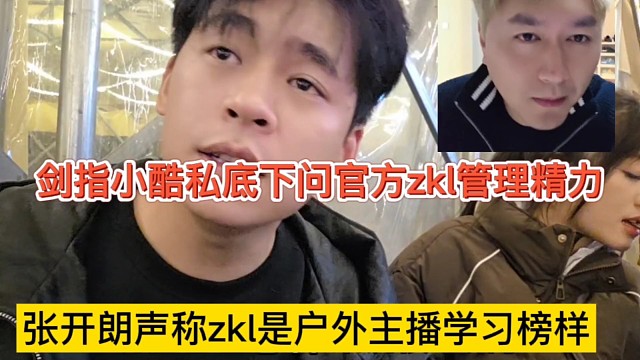 张开朗声称zkl是户外主播的学习榜样，剑指小酷私底下问官方学zkl管理经验