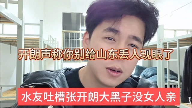 水友吐槽张开朗大黑嘴没女人敢亲，开朗喊话你别给山东丢人现眼