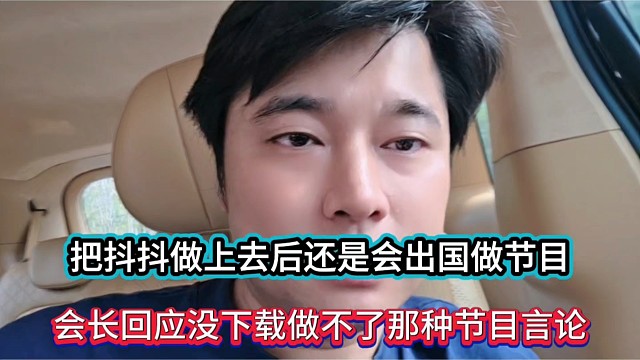 把抖抖做上去后还是会出国做节目，会长回应没下载做不了那种节目的言论！