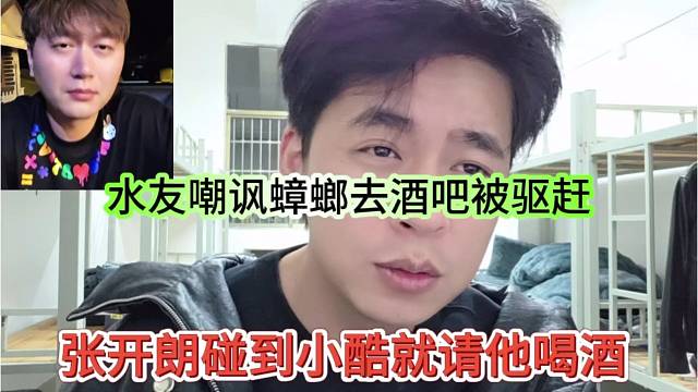张开朗碰到小酷就请他喝酒，水友嘲讽蟑螂去酒吧会被驱赶