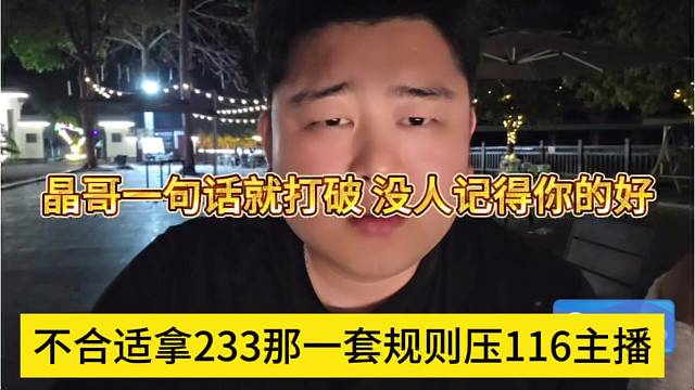 不合适拿233那一套规则压116主播，晶哥一句话打破了，没人记得你好